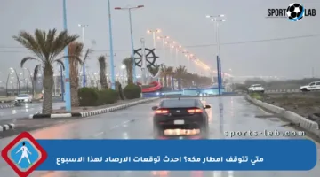 متى تتوقف أمطار مكة؟ أحدث توقعات الأرصاد لهذا الأسبوع